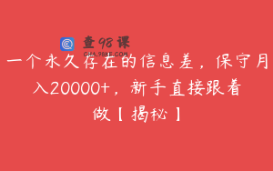 一个永久存在的信息差,保守月入20000+,新手直接跟着做【揭秘】