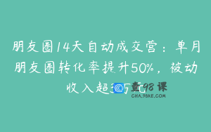 朋友圈14天自动成交营：单月朋友圈转化率提升50%，被动收入超3万元