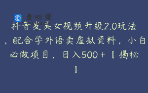 抖音发美女视频升级2.0玩法,配合学外语卖虚拟资料,小白必做项目,日入500+【揭秘】