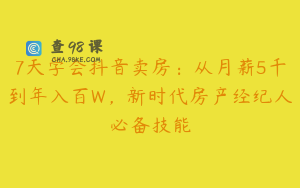 7天学会抖音卖房：从月薪5千到年入百W，新时代房产经纪人必备技能