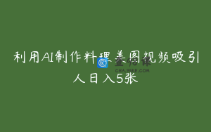 利用AI制作料理美图视频吸引人日入5张