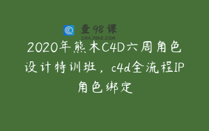 2020年熊木C4D六周角色设计特训班，c4d全流程IP角色绑定