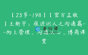 【23节-198】【官方正版】王新宇：痕迹识人之沟通篇–向上管理，沟通从心_博商课堂