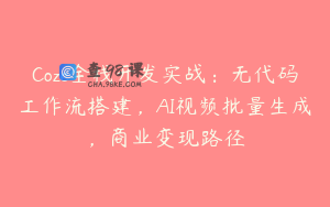 Coze全栈开发实战:无代码工作流搭建,AI视频批量生成,商业变现路径