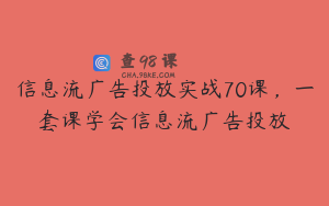 信息流广告投放实战70课，一套课学会信息流广告投放