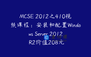 MCSE 2012之410视频课程：安装和配置Windows Server 2012 R2价值208元