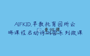 AIFKID.早教托育园所云端课程启动特训营系列微课