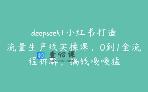 deepseek+小红书打造流量生产线实操课，0到1全流程拆解，搞钱嘎嘎猛