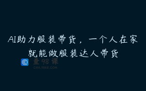 AI助力服装带货,一个人在家就能做服装达人带货