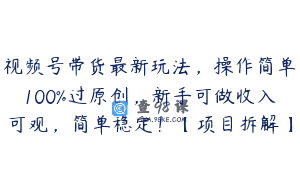 视频号带货最新玩法，操作简单100%过原创，新手可做收入可观，简单稳定！【项目拆解】