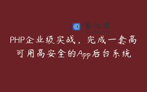 PHP企业级实战，完成一套高可用高安全的App后台系统
