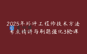 2025年环评工程师技术方法考点精讲与刷题强化3轮课