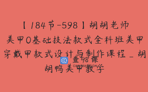 【184节-598】胡胡老师美甲0基础技法款式全科班美甲穿戴甲款式设计与制作课程_胡胡鸭美甲教学