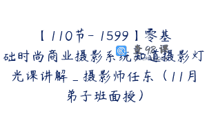 【110节-￥1599】零基础时尚商业摄影系统知道摄影灯光课讲解_摄影师任东（11月弟子班面授）