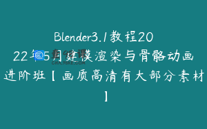 Blender3.1教程2022年5月建模渲染与骨骼动画进阶班【画质高清有大部分素材】