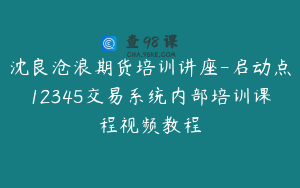 沈良沧浪期货培训讲座-启动点12345交易系统内部培训课程视频教程