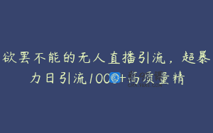 欲罢不能的无人直播引流，超暴力日引流1000+高质量精