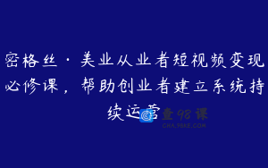 密格丝·美业从业者短视频变现必修课，帮助创业者建立系统持续运营