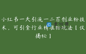 小红书一天引流一二百创业粉技术,可引全行业精准粉玩法【仅揭秘】