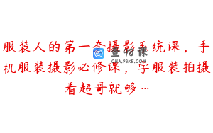 服装人的第一套摄影系统课,手机服装摄影必修课,学服装拍摄看超哥就够…