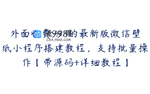 外面收费998的最新版微信壁纸小程序搭建教程，支持批量操作【带源码+详细教程】