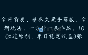 全网首发，情感文案手写版，全新玩法，一分钟一条作品，100%过原创，单日稳定收益3张