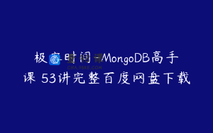 极客时间-MongoDB高手课 53讲完整百度网盘下载