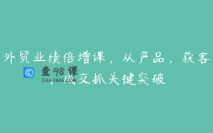 外贸业绩倍增课，从产品，获客，成交抓关键突破