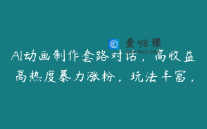 AI动画制作套路对话，高收益高热度暴力涨粉，玩法丰富，