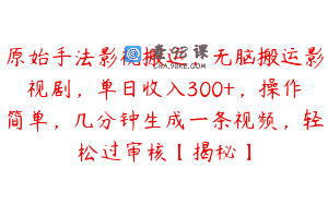 原始手法影视搬运，无脑搬运影视剧，单日收入300+，操作简单，几分钟生成一条视频，轻松过审核【揭秘】