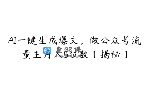 AI一键生成爆文，做公众号流量主月入5位数【揭秘】