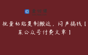 批量粘贴复制搬运，闷声搞钱【某公众号付费文章】