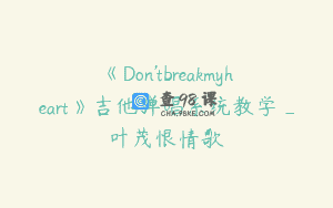 《Don’tbreakmyheart》吉他弹唱系统教学_叶茂恨情歌