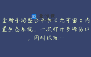 全新手游整合平台《元宇宙》内置生态系统，一次打开多端窗口，同时试玩…