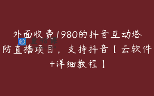 外面收费1980的抖音互动塔防直播项目，支持抖音【云软件+详细教程】