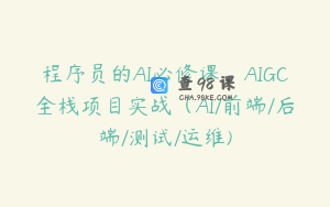 程序员的AI必修课，AIGC全栈项目实战（AI/前端/后端/测试/运维)