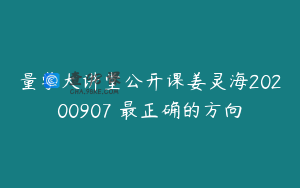 量学大讲堂公开课姜灵海20200907 最正确的方向