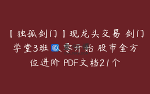 【独孤剑门】现龙头交易 剑门学堂3班 从零开始 股市全方位进阶 PDF文档21个