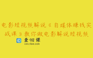 电影短视频解说《自媒体赚钱实战课》教你做电影解说短视频