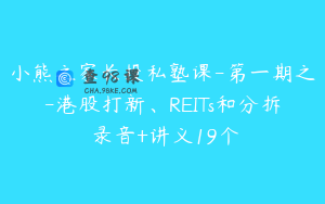 小熊之家长投私塾课-第一期之-港股打新、REITs和分拆 录音+讲义19个