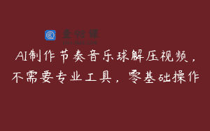 AI制作节奏音乐球解压视频，不需要专业工具，零基础操作