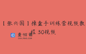 【张兴国】操盘手训练营视频教程 30视频