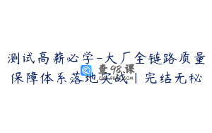 测试高薪必学-大厂全链路质量保障体系落地实战|完结无秘