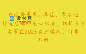 齐论拼多多vip课程，零基础打造店铺的核心秘诀，助拼多多卖家在2025卖出爆款，订单不断