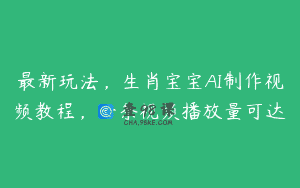 最新玩法，生肖宝宝AI制作视频教程，一条视频播放量可达