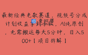 最新经典老歌赛道，视频号分成计划收益拿到手软，AI纯原创，无需搬运每天5分钟，日入500+【项目拆解】
