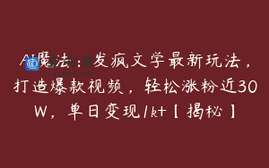 AI魔法：发疯文学最新玩法，打造爆款视频，轻松涨粉近30W，单日变现1k+【揭秘】