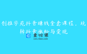 创推学苑抖音赚钱全套课程，玩转抖音涨粉与变现