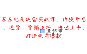 京东电商运营实战课，传授开店、运营、营销技巧，快速上手，打造电商爆款