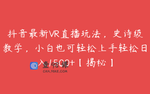 抖音最新VR直播玩法，史诗级教学，小白也可轻松上手轻松日入1500+【揭秘】